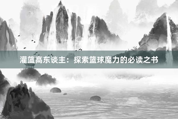 灌篮高东谈主：探索篮球魔力的必读之书